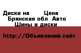 Диски на 16  › Цена ­ 600 - Брянская обл. Авто » Шины и диски   